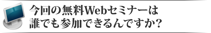 今回のWebセミナーは誰でも参加できるんですか？