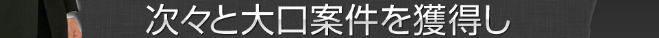 次々と大口案件を獲得し