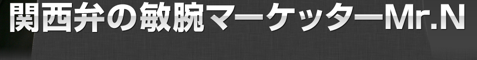 関西弁の敏腕マーケッターMr.N